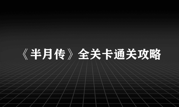 《半月传》全关卡通关攻略