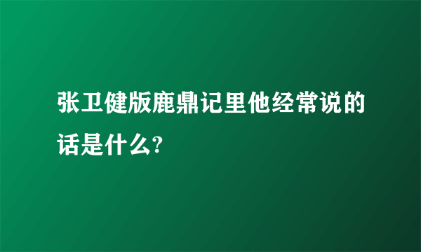 张卫健版鹿鼎记里他经常说的话是什么?