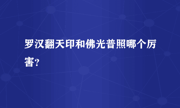 罗汉翻天印和佛光普照哪个厉害？