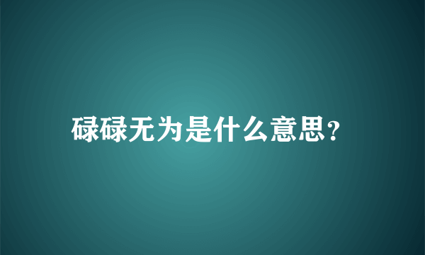 碌碌无为是什么意思？