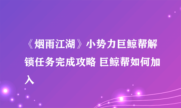 《烟雨江湖》小势力巨鲸帮解锁任务完成攻略 巨鲸帮如何加入