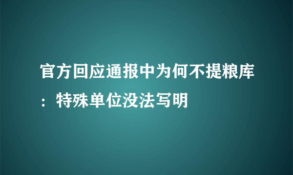 官方回应通报中为何不提粮库：特殊单位没法写明