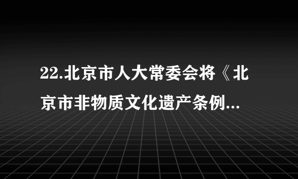 22.北京市人大常委会将《北京市非物质文化遗产条例》列为2018年重要立法项目。市人大常委会充分发挥市、区、乡镇三级代表联系机制的作用，267名市人大代表组成84个联系组，深入乡镇、街道、社区和村，召开座谈会，听取基层人大代表和群众的意见建议。这体现了     A. 人大代表倾听群众呼声，尊重公民的质询权B. 人大代表认真履行职责，积极行使国家立法权C. 人大常委会坚持民主集中制，推动立法科学化、民主化D. 我国人民民主是最真实、最广泛、最管用的民主