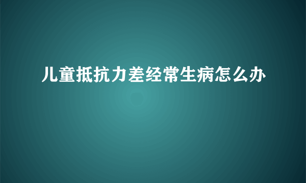 儿童抵抗力差经常生病怎么办