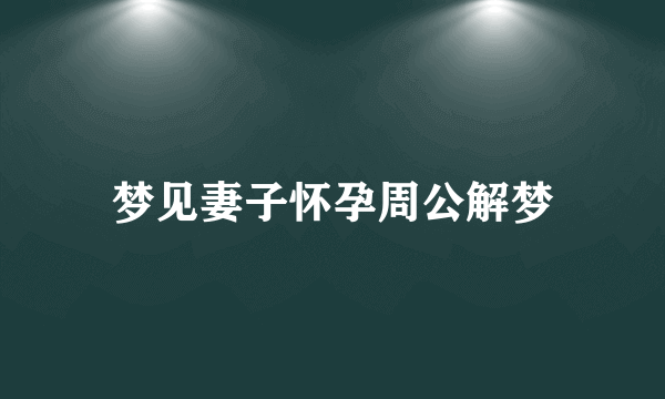 梦见妻子怀孕周公解梦