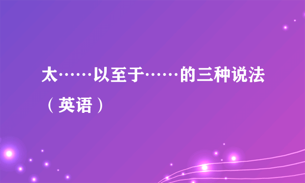 太……以至于……的三种说法（英语）