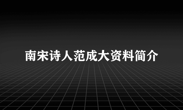 南宋诗人范成大资料简介