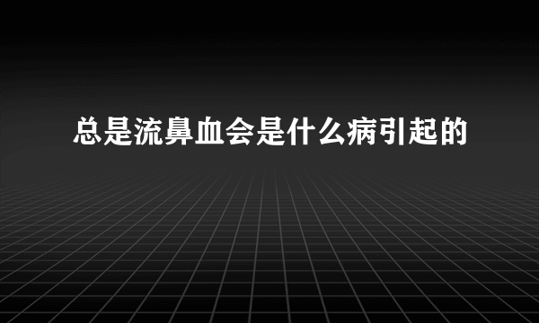 总是流鼻血会是什么病引起的