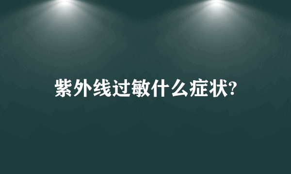 紫外线过敏什么症状?