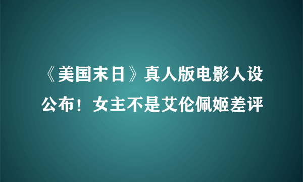 《美国末日》真人版电影人设公布！女主不是艾伦佩姬差评