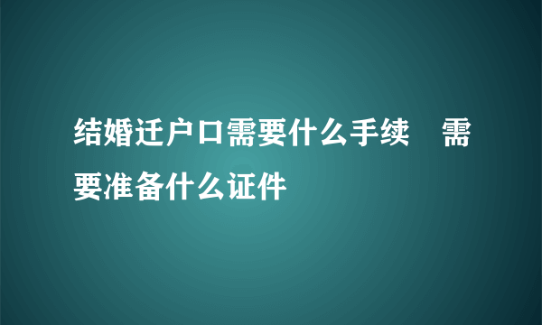 结婚迁户口需要什么手续　需要准备什么证件