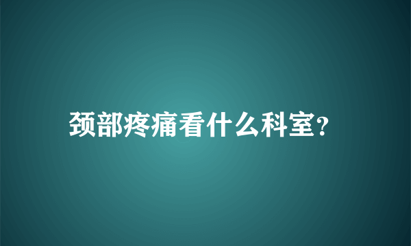 颈部疼痛看什么科室？