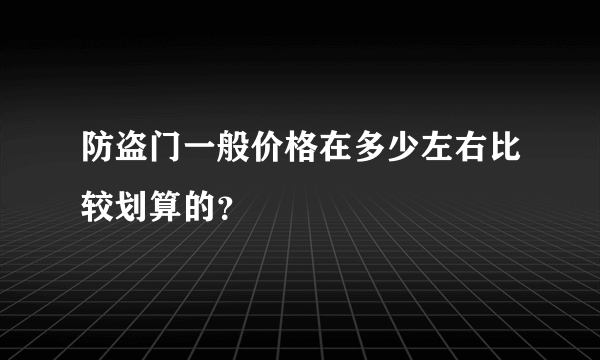 防盗门一般价格在多少左右比较划算的？