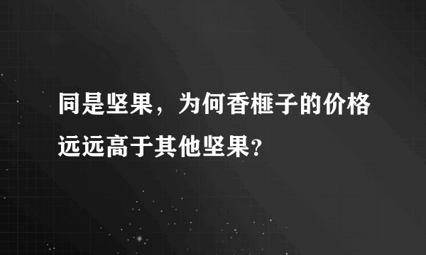 同是坚果，为何香榧子的价格远远高于其他坚果？