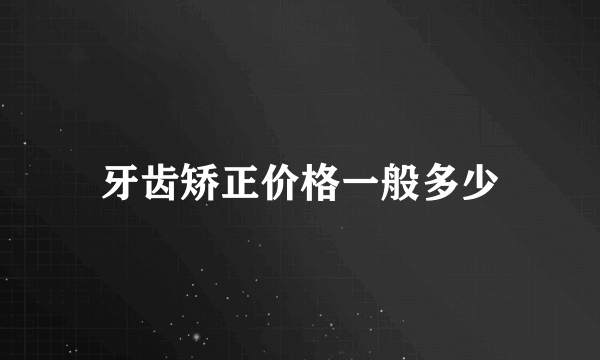 牙齿矫正价格一般多少