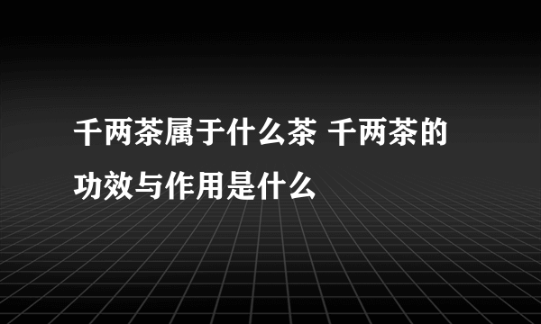 千两茶属于什么茶 千两茶的功效与作用是什么