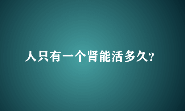 人只有一个肾能活多久？