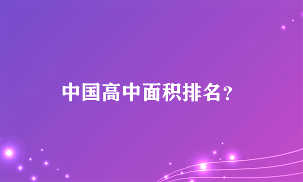 中国高中面积排名？