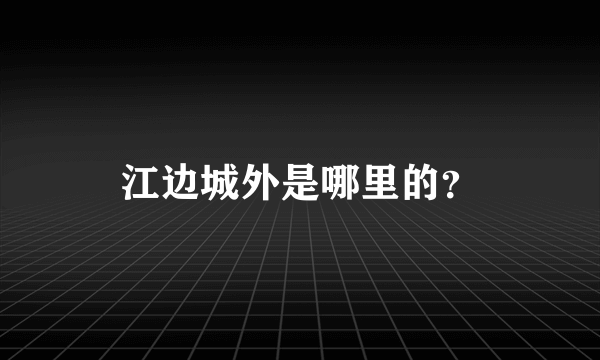 江边城外是哪里的？