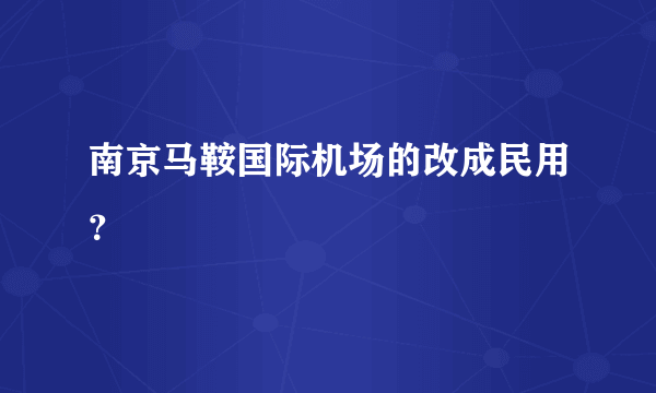 南京马鞍国际机场的改成民用？