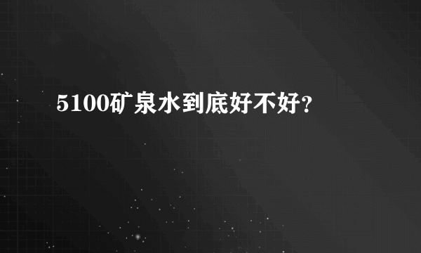 5100矿泉水到底好不好？