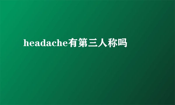 headache有第三人称吗