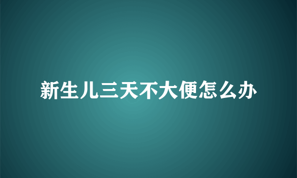 新生儿三天不大便怎么办