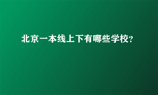 北京一本线上下有哪些学校？