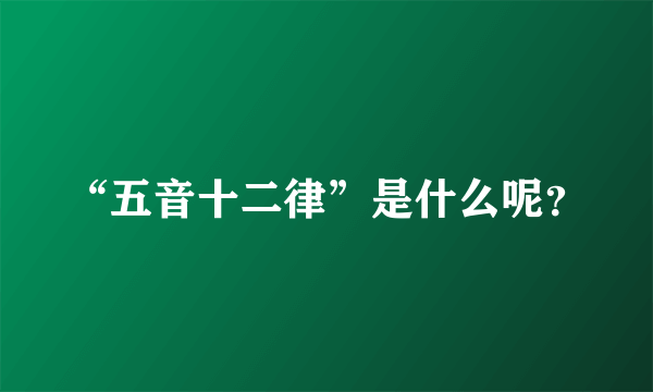 “五音十二律”是什么呢？