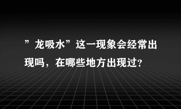 ”龙吸水”这一现象会经常出现吗，在哪些地方出现过？