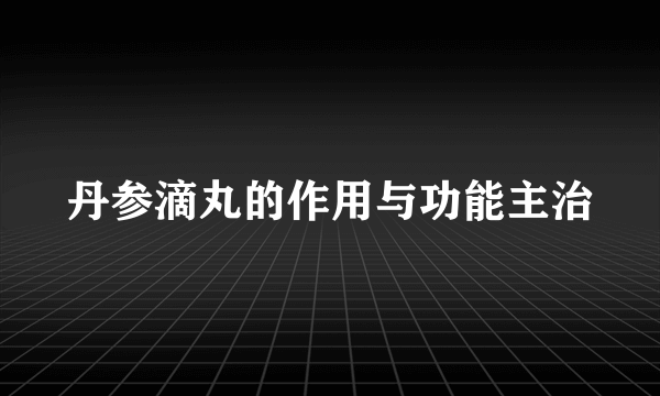 丹参滴丸的作用与功能主治