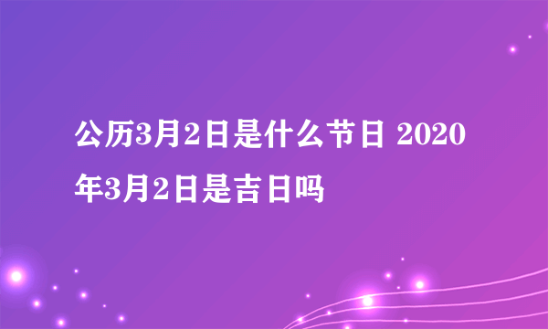 公历3月2日是什么节日 2020年3月2日是吉日吗