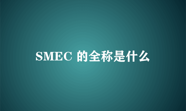 SMEC 的全称是什么