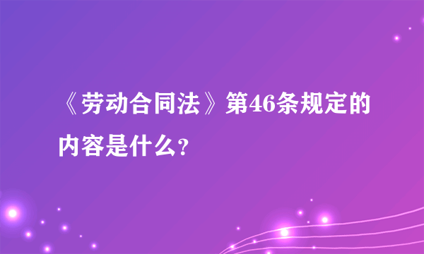 《劳动合同法》第46条规定的内容是什么？