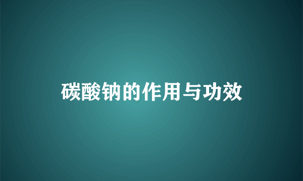 碳酸钠的作用与功效