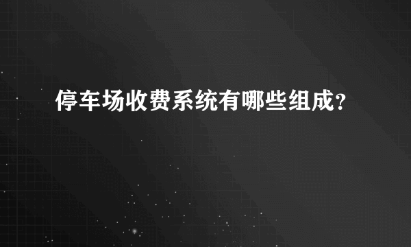 停车场收费系统有哪些组成？