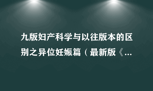 九版妇产科学与以往版本的区别之异位妊娠篇（最新版《妇产科学》都改了啥？）