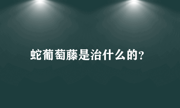 蛇葡萄藤是治什么的？