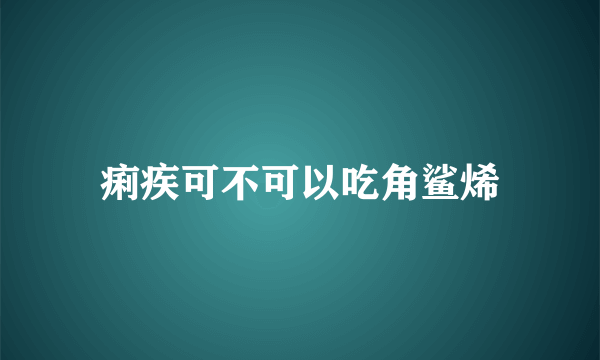 痢疾可不可以吃角鲨烯