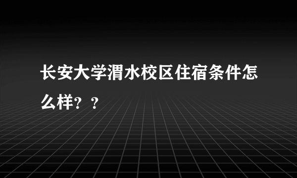 长安大学渭水校区住宿条件怎么样？？