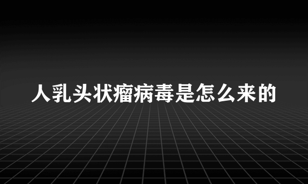 人乳头状瘤病毒是怎么来的