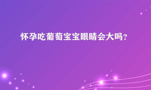 怀孕吃葡萄宝宝眼睛会大吗？