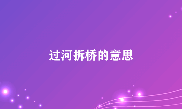 过河拆桥的意思