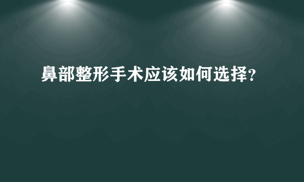 鼻部整形手术应该如何选择？