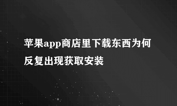 苹果app商店里下载东西为何反复出现获取安装