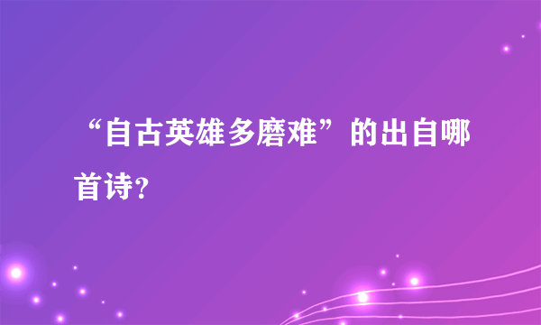 “自古英雄多磨难”的出自哪首诗？