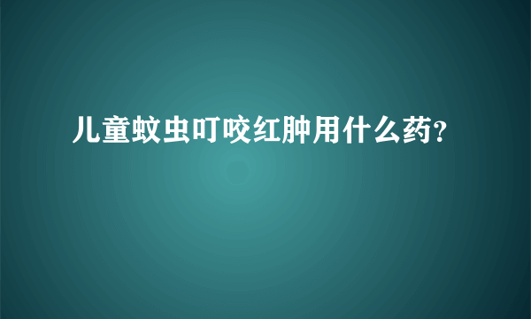 儿童蚊虫叮咬红肿用什么药？