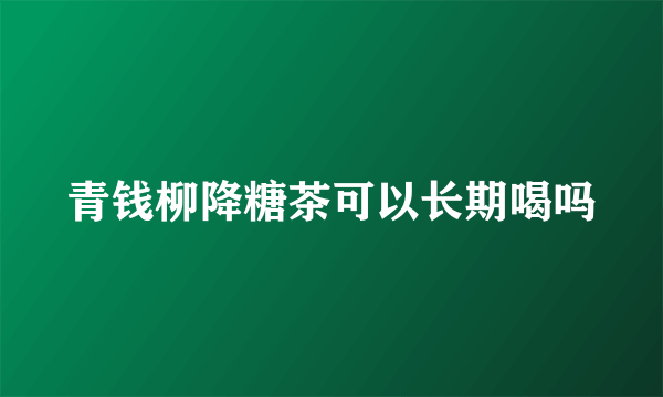 青钱柳降糖茶可以长期喝吗