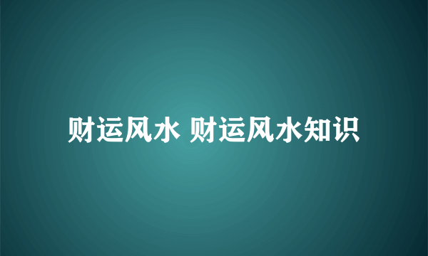 财运风水 财运风水知识