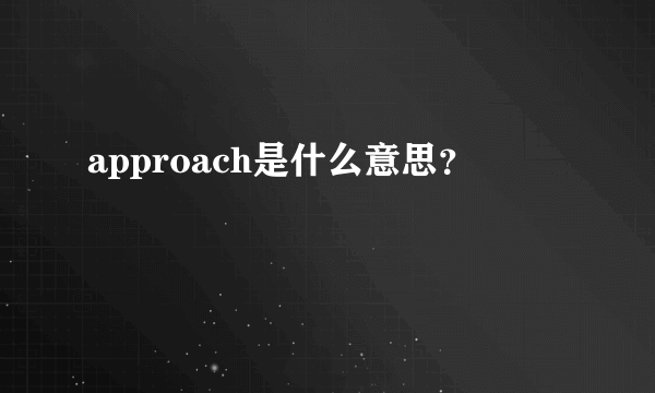 approach是什么意思？